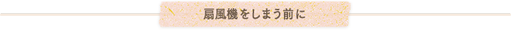 扇風機をしまう前に